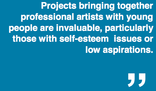 "Projects bringing together professional artists with young people are invaluable, particularly those with self-esteem issues or low aspirations."
