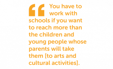 You have to work with schools if you want to reach more than the children and young people whose parents will take them to arts and cultural activities.